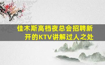 佳木斯高档夜总会招聘新开的KTV讲解过人之处